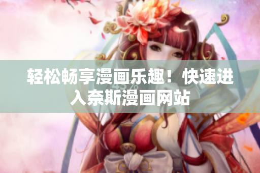 輕松暢享漫畫樂趣！快速進(jìn)入奈斯漫畫網(wǎng)站