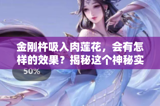 金剛杵吸入肉蓮花，會(huì)有怎樣的效果？揭秘這個(gè)神秘實(shí)驗(yàn)的奇異現(xiàn)象