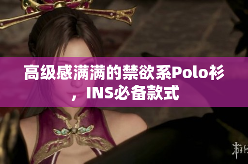 高級(jí)感滿滿的禁欲系Polo衫，INS必備款式
