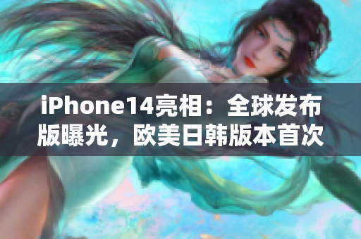 iPhone14亮相：全球發(fā)布版曝光，歐美日韓版本首次同步震撼發(fā)布