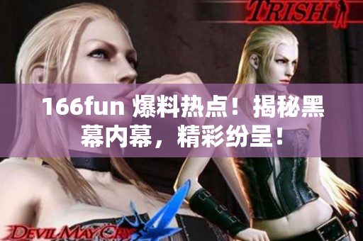 166fun 爆料熱點(diǎn)！揭秘黑幕內(nèi)幕，精彩紛呈！