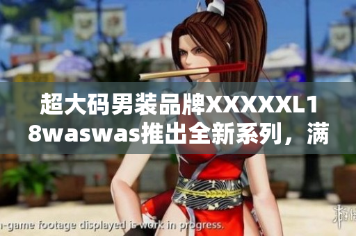 超大碼男裝品牌XXXXXL18waswas推出全新系列，滿足不同體型需求