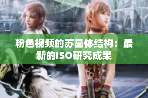 粉色視頻的蘇晶體結構：最新的ISO研究成果