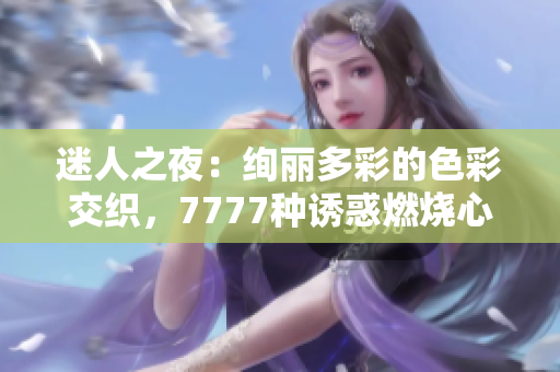 迷人之夜：絢麗多彩的色彩交織，7777種誘惑燃燒心靈