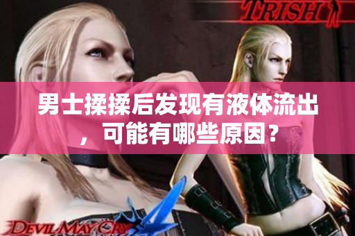 男士揉揉后發(fā)現(xiàn)有液體流出，可能有哪些原因？