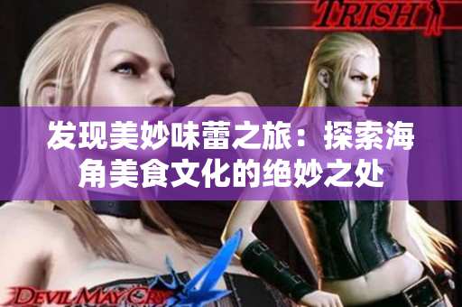 發(fā)現(xiàn)美妙味蕾之旅：探索海角美食文化的絕妙之處