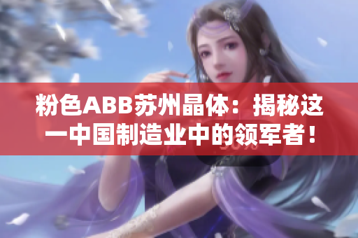 粉色ABB蘇州晶體：揭秘這一中國(guó)制造業(yè)中的領(lǐng)軍者！