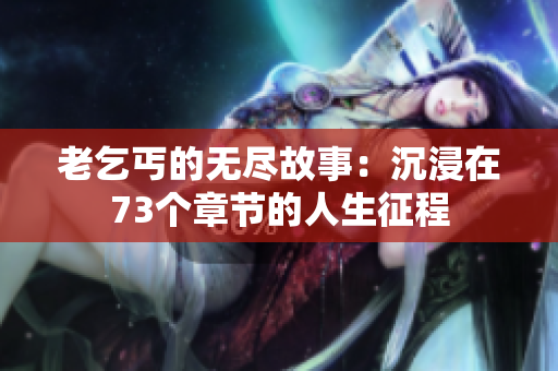 老乞丐的無盡故事：沉浸在73個(gè)章節(jié)的人生征程