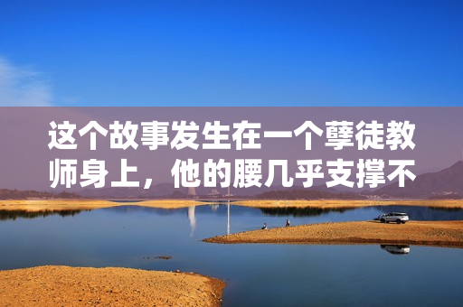 這個故事發(fā)生在一個孽徒教師身上，他的腰幾乎支撐不住了。
