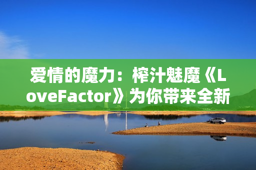愛情的魔力：榨汁魅魔《LoveFactor》為你帶來全新的體驗