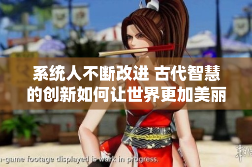 系統(tǒng)人不斷改進 古代智慧的創(chuàng)新如何讓世界更加美麗與和諧