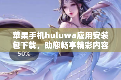 蘋(píng)果手機(jī)huluwa應(yīng)用安裝包下載，助您暢享精彩內(nèi)容