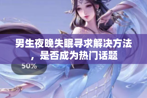 男生夜晚失眠尋求解決方法，是否成為熱門話題
