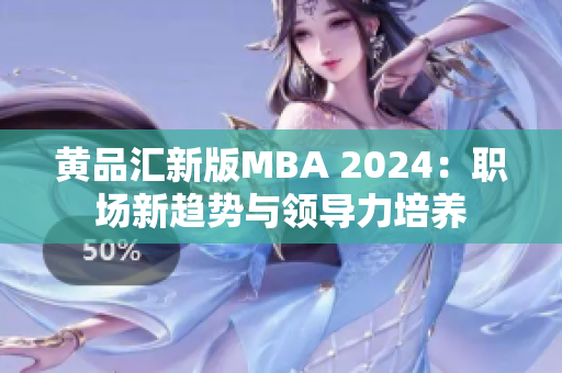 黃品匯新版MBA 2024：職場新趨勢與領(lǐng)導力培養(yǎng)