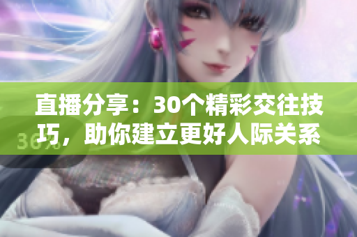 直播分享：30個精彩交往技巧，助你建立更好人際關(guān)系