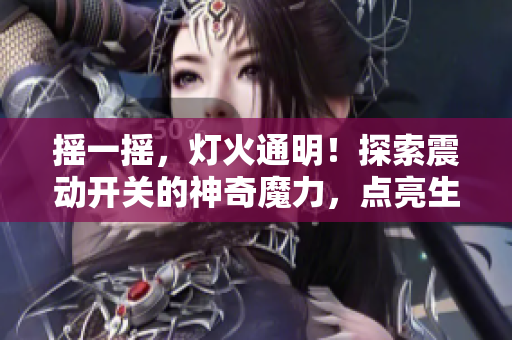 搖一搖，燈火通明！探索震動(dòng)開(kāi)關(guān)的神奇魔力，點(diǎn)亮生活的新奇體驗(yàn)！