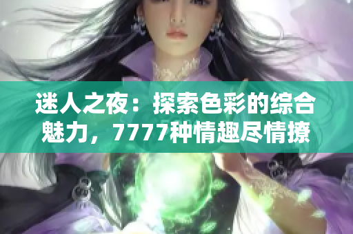 迷人之夜：探索色彩的綜合魅力，7777種情趣盡情撩撥