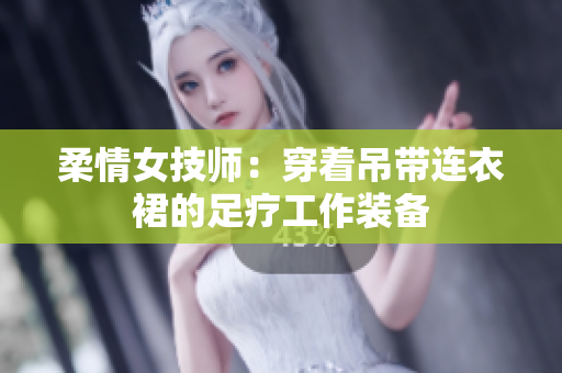 柔情女技師：穿著吊帶連衣裙的足療工作裝備