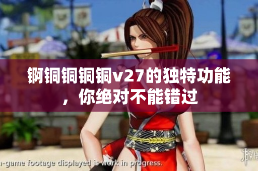 錒銅銅銅銅v27的獨(dú)特功能，你絕對(duì)不能錯(cuò)過
