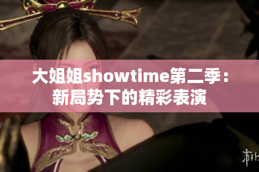 大姐姐showtime第二季：新局勢下的精彩表演