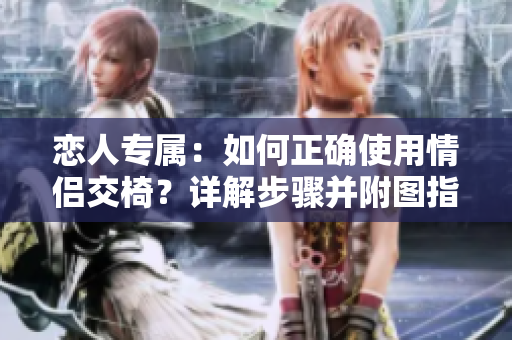 戀人專屬：如何正確使用情侶交椅？詳解步驟并附圖指導(dǎo)