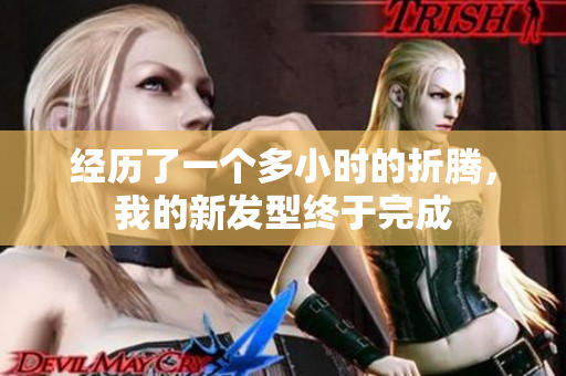 經歷了一個多小時的折騰，我的新發(fā)型終于完成