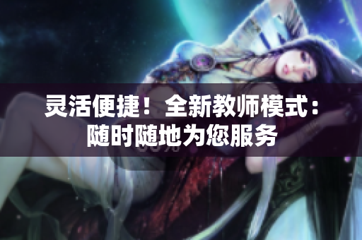 靈活便捷！全新教師模式：隨時隨地為您服務