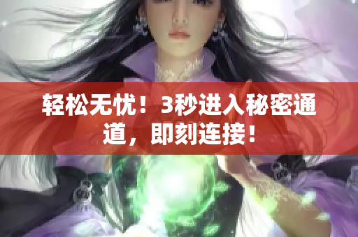 輕松無(wú)憂！3秒進(jìn)入秘密通道，即刻連接！