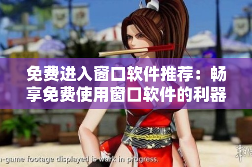 免費(fèi)進(jìn)入窗口軟件推薦：暢享免費(fèi)使用窗口軟件的利器