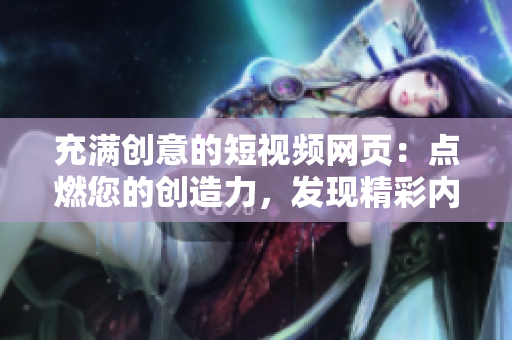 充滿創(chuàng)意的短視頻網(wǎng)頁：點(diǎn)燃您的創(chuàng)造力，發(fā)現(xiàn)精彩內(nèi)容！