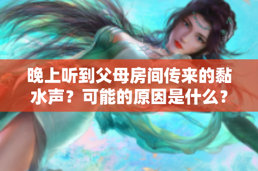 晚上聽到父母房間傳來的黏水聲？可能的原因是什么？