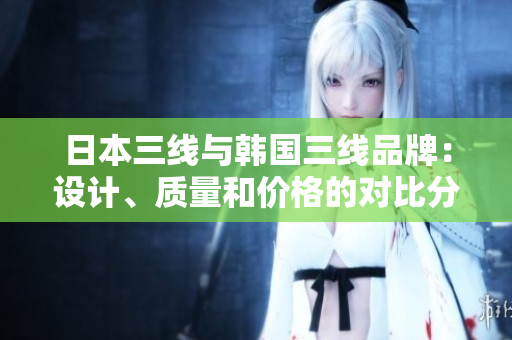 日本三線與韓國(guó)三線品牌：設(shè)計(jì)、質(zhì)量和價(jià)格的對(duì)比分析