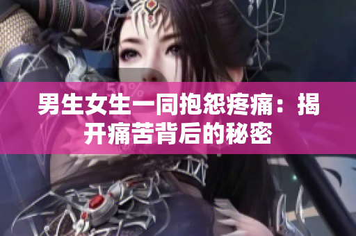 男生女生一同抱怨疼痛：揭開(kāi)痛苦背后的秘密