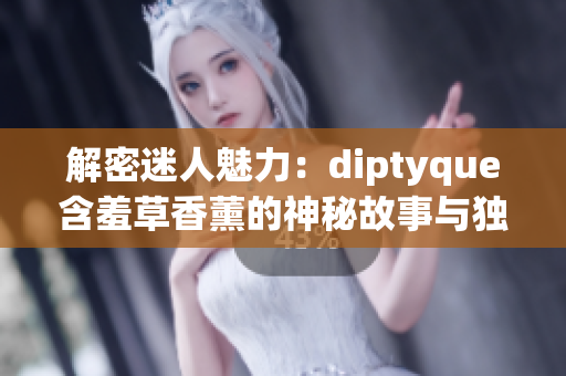解密迷人魅力：diptyque含羞草香薰的神秘故事與獨(dú)特香氣