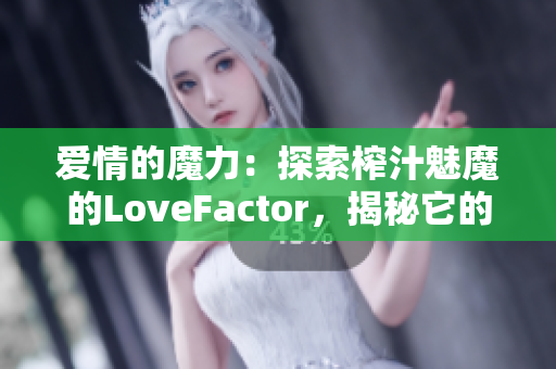 愛(ài)情的魔力：探索榨汁魅魔的LoveFactor，揭秘它的神秘魅力