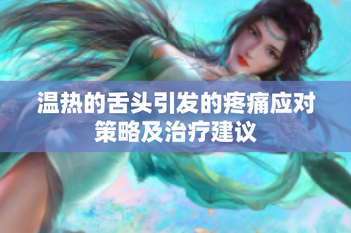 溫?zé)岬纳囝^引發(fā)的疼痛應(yīng)對(duì)策略及治療建議