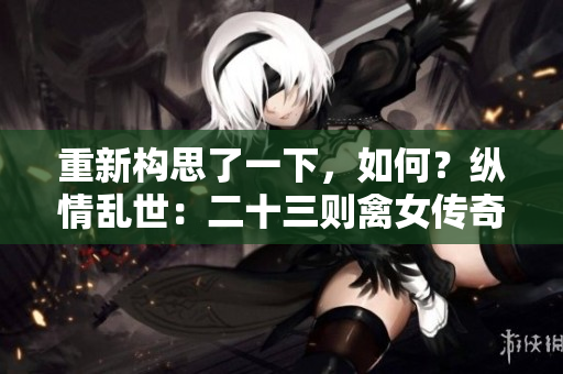 重新構思了一下，如何？縱情亂世：二十三則禽女傳奇帶你穿越古今