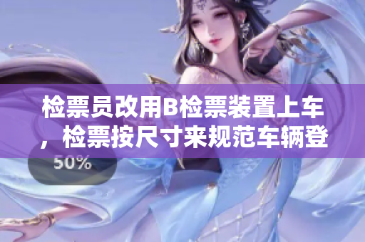 檢票員改用B檢票裝置上車，檢票按尺寸來規(guī)范車輛登車