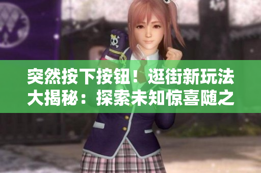 突然按下按鈕！逛街新玩法大揭秘：探索未知驚喜隨之而來