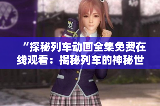 “探秘列車動(dòng)畫(huà)全集免費(fèi)在線觀看：揭秘列車的神秘世界！”