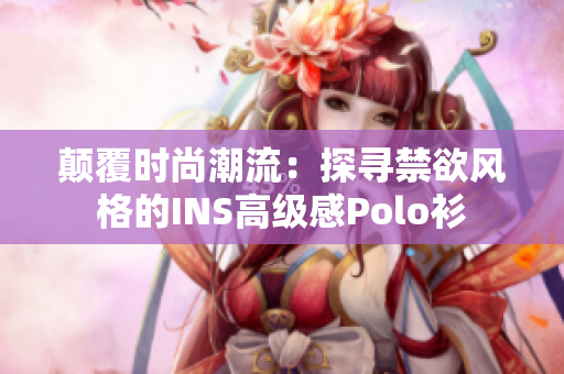 顛覆時尚潮流：探尋禁欲風(fēng)格的INS高級感Polo衫