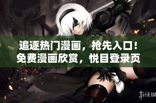追逐熱門漫畫，搶先入口！免費(fèi)漫畫欣賞，悅目登錄頁面！