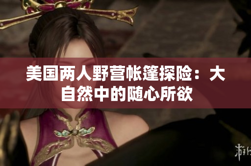 美國兩人野營帳篷探險(xiǎn)：大自然中的隨心所欲
