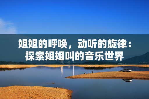姐姐的呼喚，動聽的旋律：探索姐姐叫的音樂世界