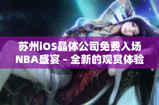 蘇州iOS晶體公司免費(fèi)入場NBA盛宴 - 全新的觀賞體驗！