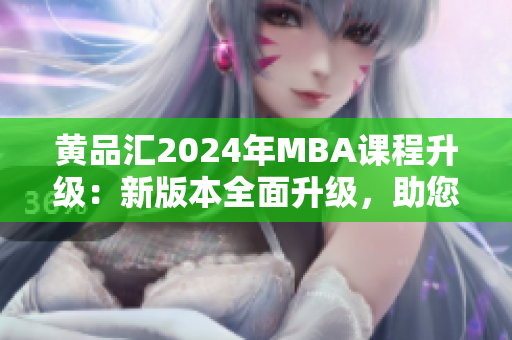 黃品匯2024年MBA課程升級：新版本全面升級，助您成就商業(yè)夢想