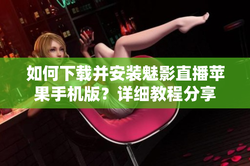 如何下載并安裝魅影直播蘋果手機(jī)版？詳細(xì)教程分享