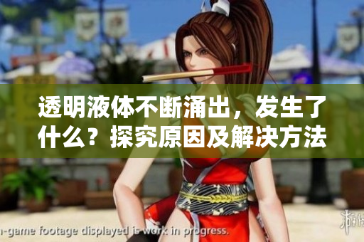 透明液體不斷涌出，發(fā)生了什么？探究原因及解決方法