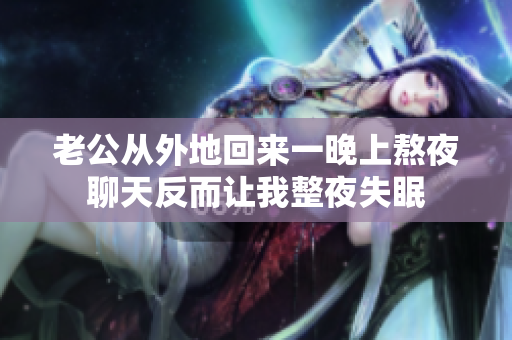 老公從外地回來(lái)一晚上熬夜聊天反而讓我整夜失眠