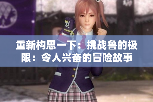 重新構(gòu)思一下：挑戰(zhàn)魯?shù)臉O限：令人興奮的冒險(xiǎn)故事